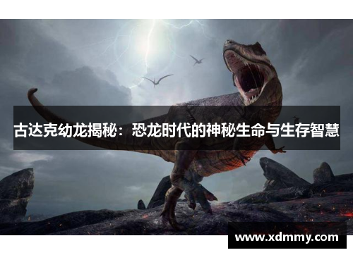 古达克幼龙揭秘：恐龙时代的神秘生命与生存智慧